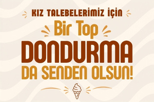 KIZ TALEBELERİMİZ İÇİN BİR TOP DONDURMA DA SENDEN OLSUN